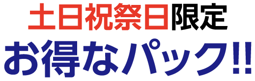 土日祝祭日限定 お得なパック!!