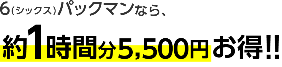 6(シックスパックマン)なら1時間分 4,500円お得!!